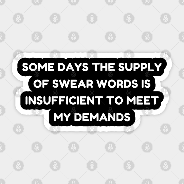 Some Days The Supply Of Swear Words Is Insufficient To Meet My Demands. Funny Sarcastic Quote. - Some Days - Sticker | TeePublic Some Days The Supply Of Swear Words Is Insufficient To Meet My Demands. Funny Sarcastic Quote. - Some Days - Sticker | TeePublic