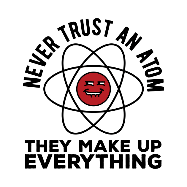 Never trust an atom they make up everything funny science pun by Danny Lomeli