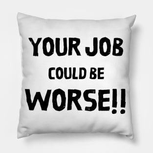 Your Job Could Be Worse Pillow