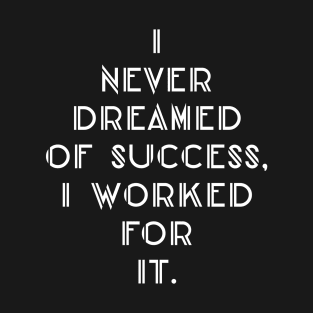 I never dreamed of success i worked for it T-Shirt