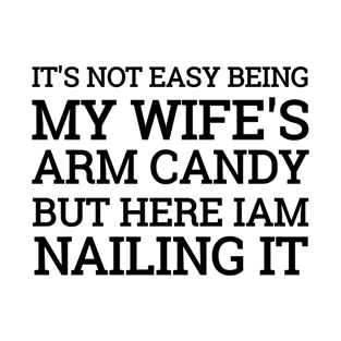 It's Not Easy Being My Wife's Arm Candy But Here I Am Nailing it Funny Idea T-Shirt