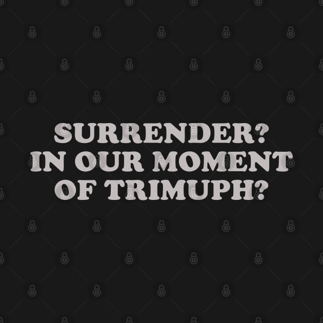 Surrender? In Our Moment of Triumph? by nurdwurd