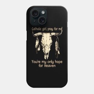 Catholic Girl, Pray For Me You're My Only Hope For Heaven Bull Quotes Feathers Phone Case