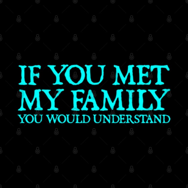 If You Met My Family You Would Understand - Funny Sayings by  hal mafhoum?