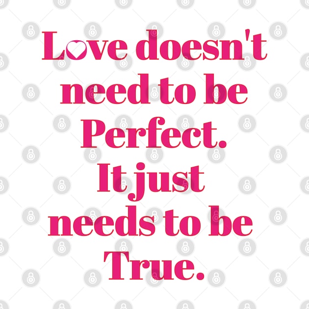 Love Doesn't need to be perfect. It just needs to be True. by Daily Design