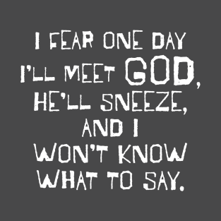 I Fear One Day I'll Meet God... T-Shirt