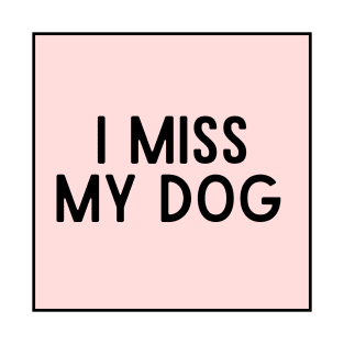 I Miss My Dog - Dog Quotes T-Shirt