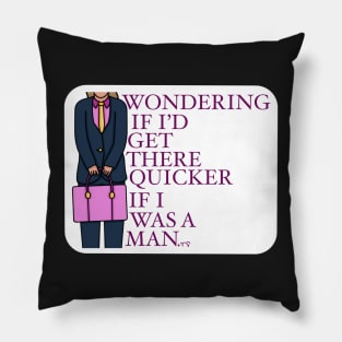 Wondering if I’d get there quicker if I was a man. Pillow