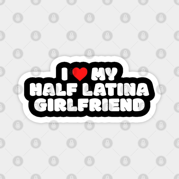 I Love My Half Latina Girlfriend Magnet by kaden.nysti