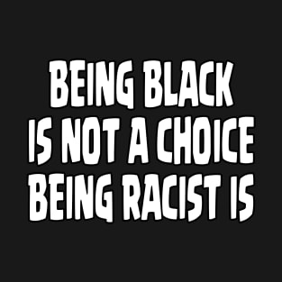BEING BLACK IS NOT A CHOICE BEING RACIST IS - NEW VERSION T-Shirt