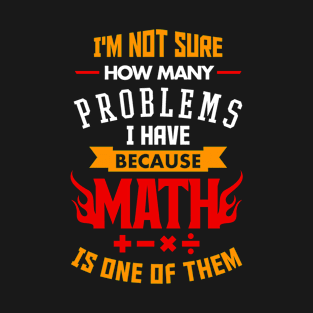 Not Sure How Many Problems I Have Math Is One T-Shirt