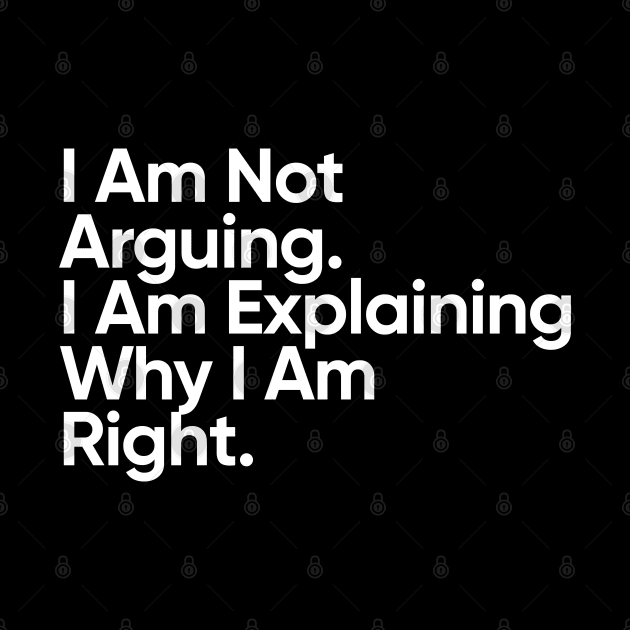 I Am Not Arguing. I Am Explaining Why I Am Right. by EverGreene