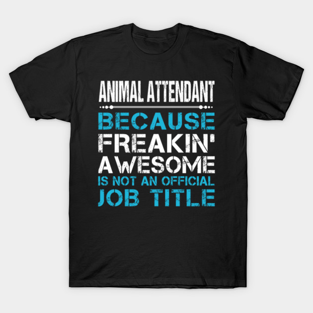 Animal Attendant T Shirt Custom Graphic Freaking Awesome Job