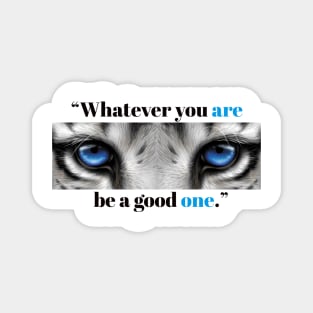 "Whatever You Are Be a good One." Magnet