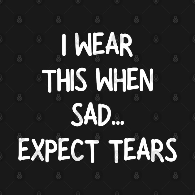 i wear this when sad expect tears by mdr design