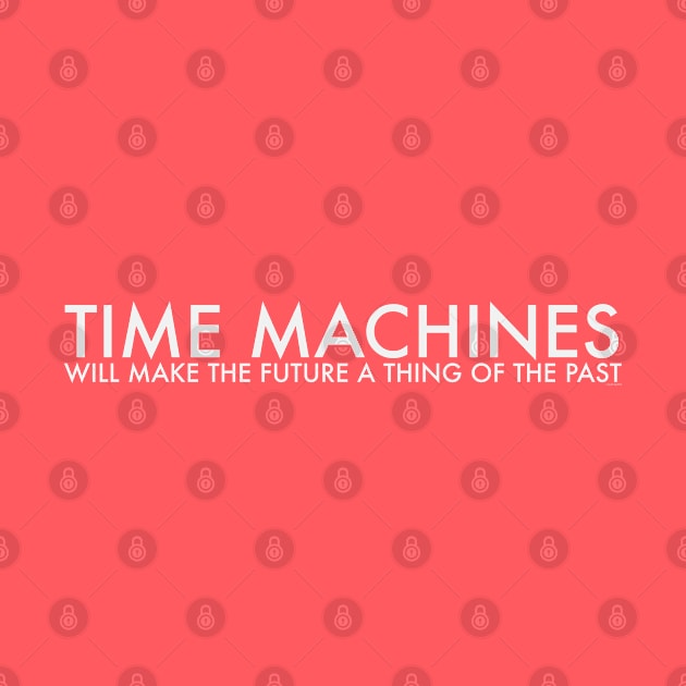 TIME MACHINES WILL MAKE THE FUTURE (white) by callingtomorrow