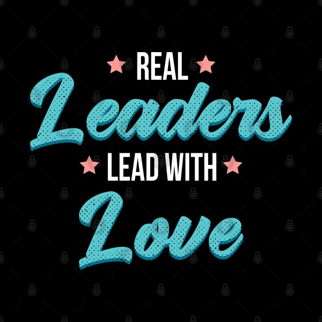 Real leaders lead with love by Myteeshirts