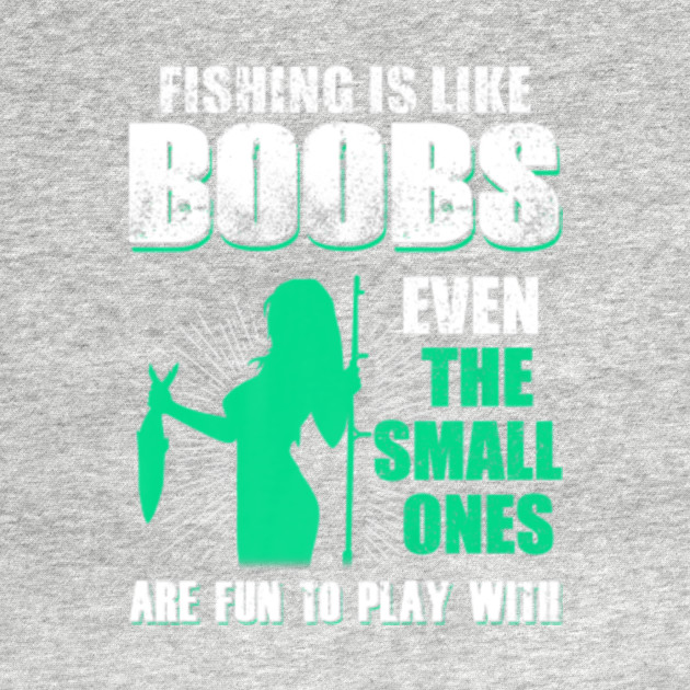 FISHING IS LIKE BOOBS EVEN THE SMALL FUN TO PLAY - Fishing Is Like Boobs Even The Small - T-Shirt