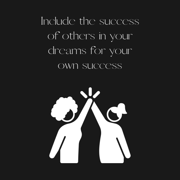 Include the success of others in your dreams for your own success by Black Tee Fashion