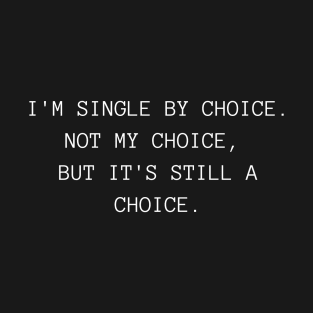 I'm Single By Choice. Not My Choice, But It's Still A Choice. Funny Inappropriate, Rude, Valentine's Day Saying. T-Shirt