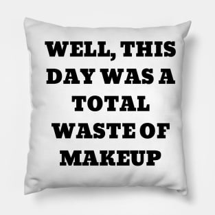 Well, this day was a total waste of makeup Pillow