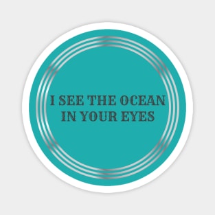 I see the ocean in your eyes. Magnet
