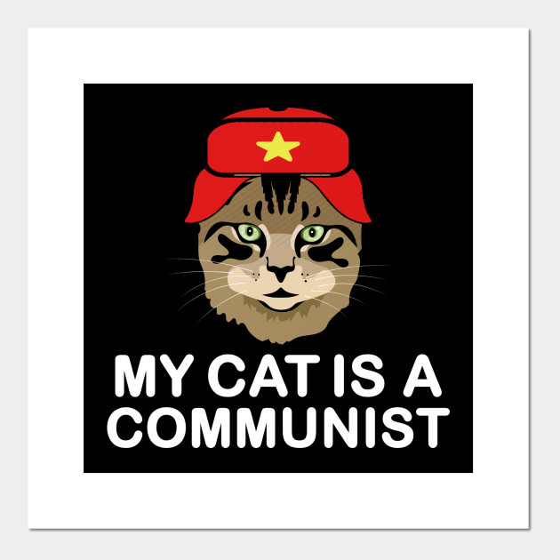 My Cat Is A Communist Funny Cat Lover Meme Funny Cat Gift Posters And Art Prints Teepublic