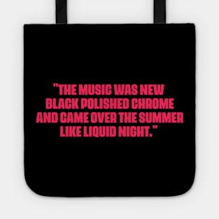 "The music was new black polished chrome and came over the summer like liquid night." Tote