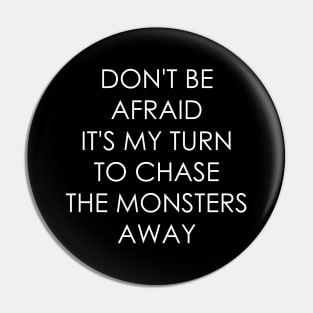 Don't Be Afraid it's my turn to chase the monsters away Pin