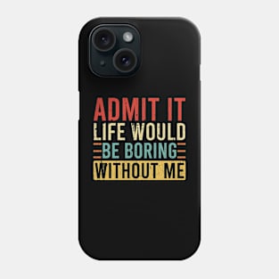 Admit It Life Would Be Boring Without Me Phone Case