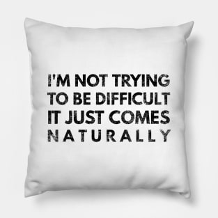 I'm Not Trying To Be Difficult It Just Comes Naturally - Funny Sayings Pillow