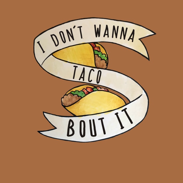 I Don't Wanna Taco Bout It Funny Tacos by bubbsnugg