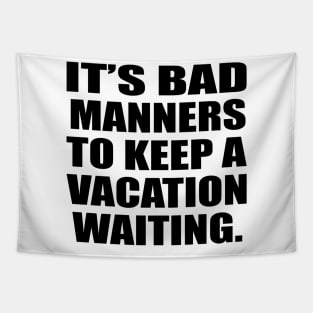 It’s bad manners to keep a vacation waiting Tapestry