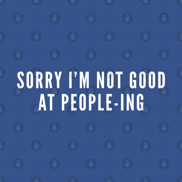 Sorry I'm Not Good At People-ing - Introvert Humor Geek Funny Slogan by sillyslogans