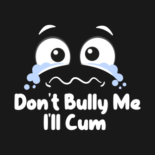 Don't Bully me I'll Cum T-Shirt