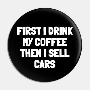 First i drink my coffee then i sell cars Pin