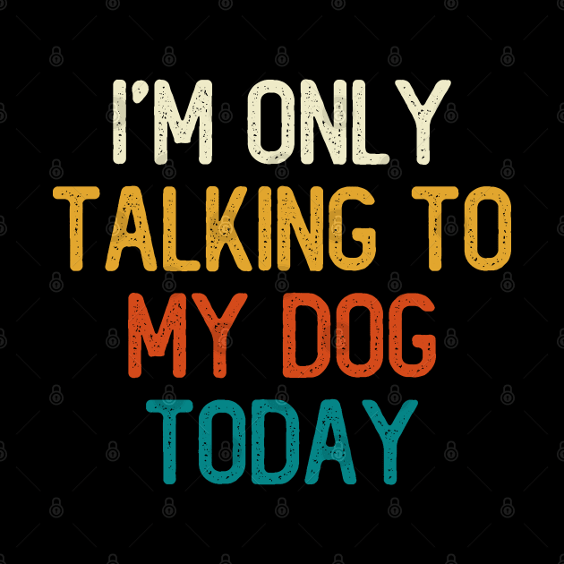 I'm Only Talking To My Dog Today by DragonTees