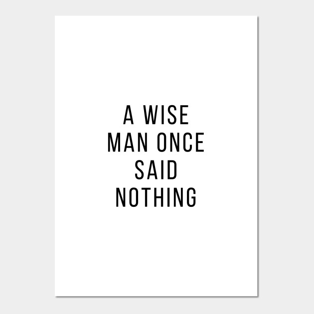 A Wise Man Once Said Nothing A Wise Man Once Said Nothing Posters And Art Prints Teepublic