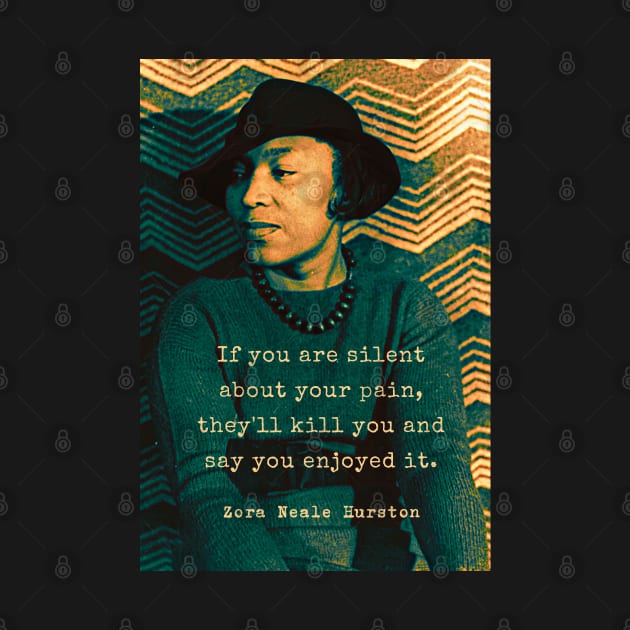 Zora Neale Hurston portrait and quote: “If you are silent about your pain, they’ll kill you and say you enjoyed it.” by artbleed