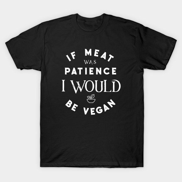 If Meat Was Patience I Would Be Vegan No Patience Funny Quotes Funny Quote T Shirt Teepublic