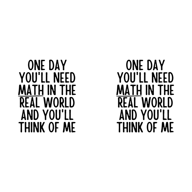 One Day You'll Need Math In The Real World And You'll Think Of Me - Funny Math Teacher - Math Teacher Gift by Baibike