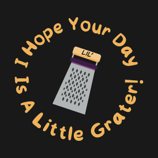 Hope Your Day Is a Lil’ Grater Cheese Grater, Pun Grater, Funny Kitchen Tool, Humorous Gift, Fun Cooking Accessory T-Shirt