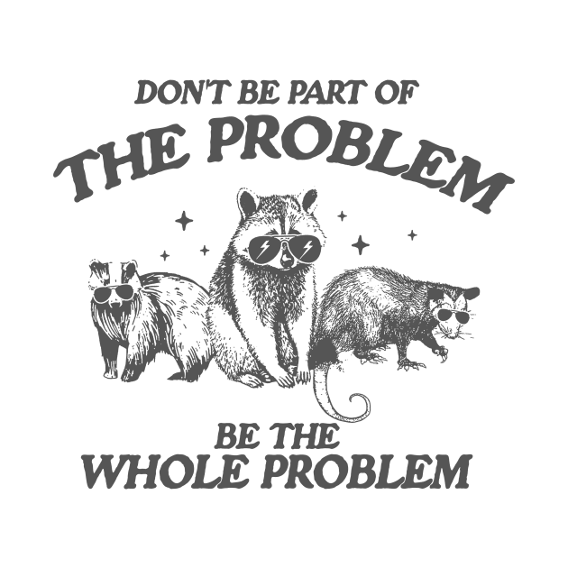 Don't Be Part Of The Problem Be The Whole Problem Shirt, Funny Trash Panda Raccoon Meme by ILOVEY2K