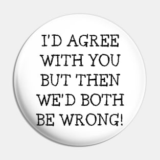 I'd Agree With You But Then We'd Both Be Wrong. Funny Sarcastic Quote. Pin