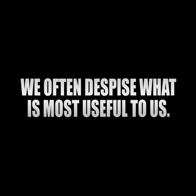 We often despise what is most useful to us by It'sMyTime