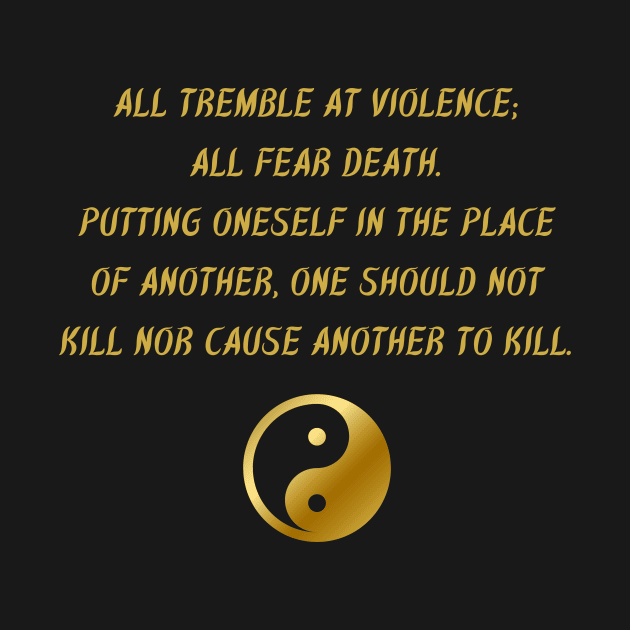 All Tremble At Violence; All Fear Death. Putting Oneself In The Place of Another, One Should Not Kill Nor Cause Another To Kill. by BuddhaWay