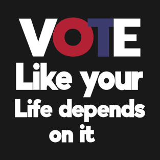 Vote Like Your Life Depends It T-Shirt