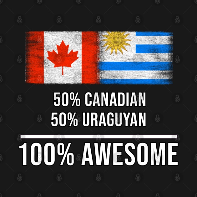 50% Canadian 50% Uraguyan 100% Awesome - Gift for Uraguyan Heritage From Uruguay by Country Flags