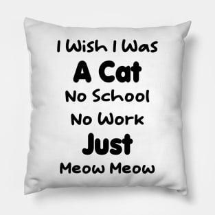 CAT - I Wish I Was A Cat No School No Work Just Meow Meow Gift Pillow