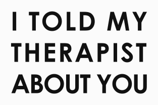 I told my therapist about you Magnet